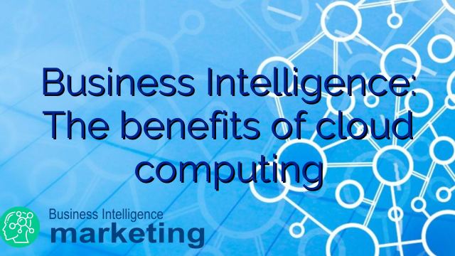 Business Intelligence: The benefits of cloud computing