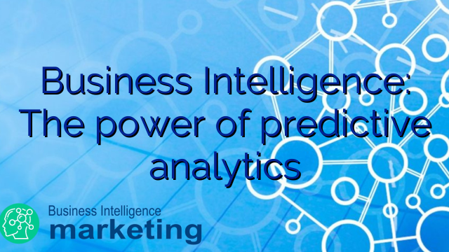 Business Intelligence: The power of predictive analytics