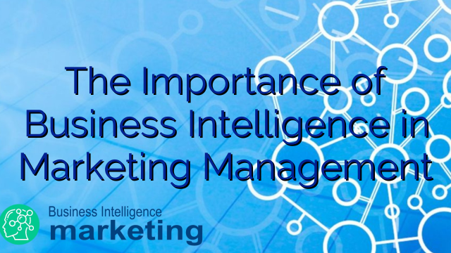 The Importance of Business Intelligence in Marketing Management