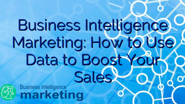 Business Intelligence Marketing: How to Use Data to Boost Your Sales