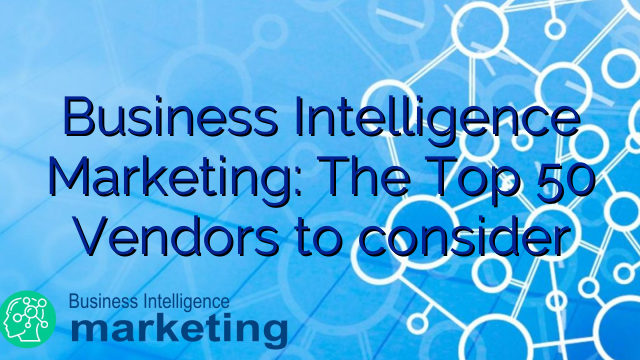 Business Intelligence Marketing: The Top 50 Vendors to consider