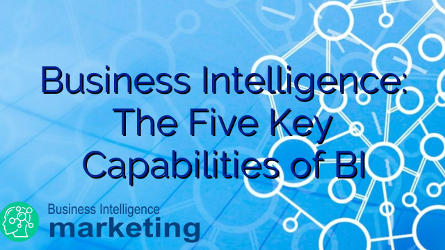 Business Intelligence: The Five Key Capabilities of BI