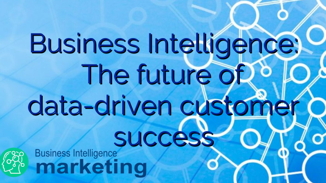 Business Intelligence: The future of data-driven customer success
