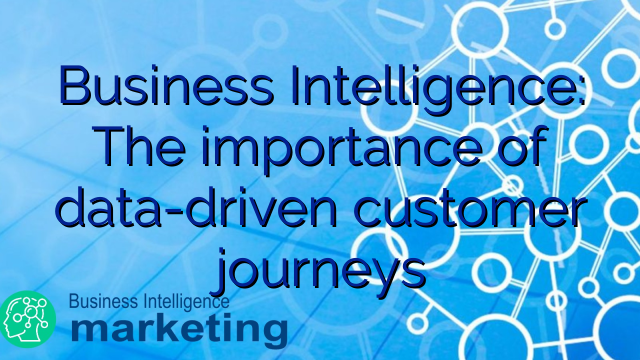 Business Intelligence: The importance of data-driven customer journeys