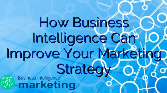 How Business Intelligence Can Improve Your Marketing Strategy