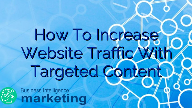 How To Increase Website Traffic With Targeted Content