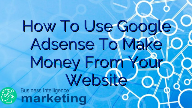 How To Use Google Adsense To Make Money From Your Website