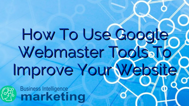 How To Use Google Webmaster Tools To Improve Your Website