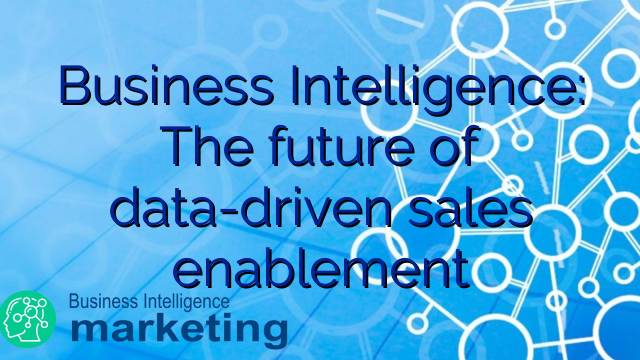 Business Intelligence: The future of data-driven sales enablement