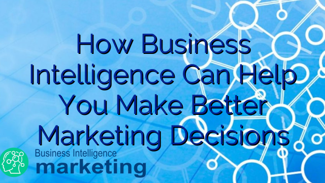 How Business Intelligence Can Help You Make Better Marketing Decisions