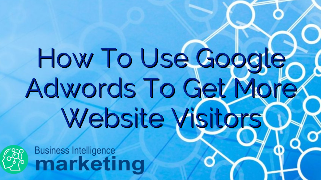 How To Use Google Adwords To Get More Website Visitors