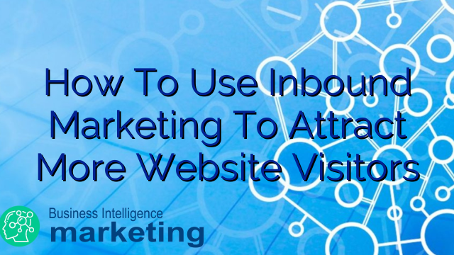 How To Use Inbound Marketing To Attract More Website Visitors