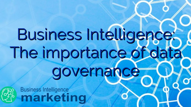 Business Intelligence: The importance of data governance