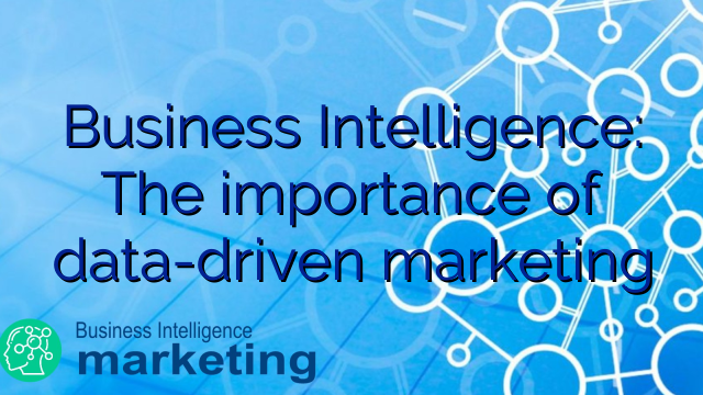 Business Intelligence: The importance of data-driven marketing