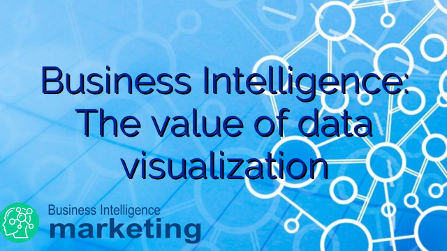 Business Intelligence: The value of data visualization