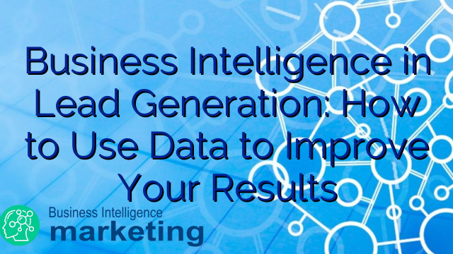 Business Intelligence in Lead Generation: How to Use Data to Improve Your Results