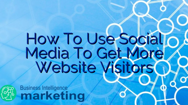 How To Use Social Media To Get More Website Visitors