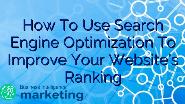How To Use Search Engine Optimization To Improve Your Website’s Ranking