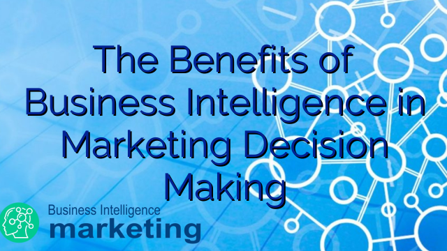 The Benefits of Business Intelligence in Marketing Decision Making