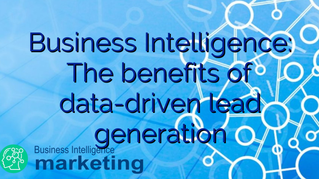 Business Intelligence: The benefits of data-driven lead generation