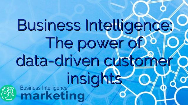 Business Intelligence: The power of data-driven customer insights