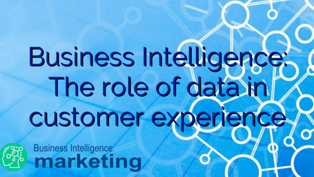 Business Intelligence: The role of data in customer experience