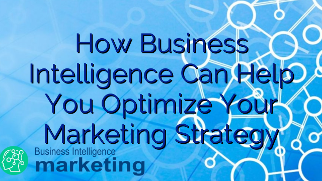 How Business Intelligence Can Help You Optimize Your Marketing Strategy